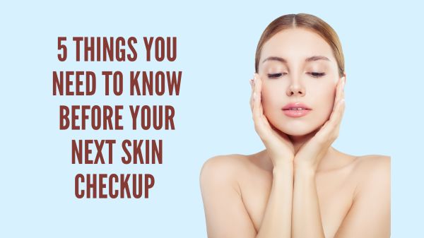 5 Things You Need To Know Before Your Next Skin Checkup